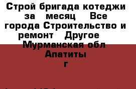 Строй.бригада котеджи за 1 месяц. - Все города Строительство и ремонт » Другое   . Мурманская обл.,Апатиты г.